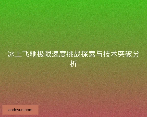 冰上飞驰极限速度挑战探索与技术突破分析
