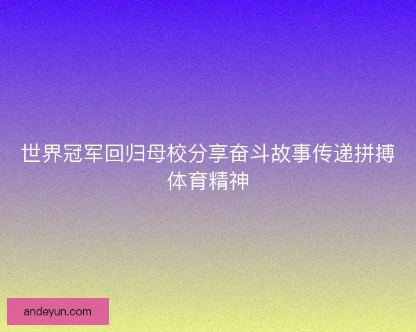 世界冠军回归母校分享奋斗故事传递拼搏体育精神