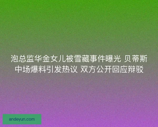 泡总监华金女儿被雪藏事件曝光 贝蒂斯中场爆料引发热议 双方公开回应辩驳